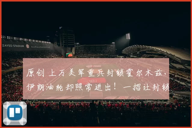 原创 上万美军重兵封锁霍尔木兹，伊朗油轮却照常进出！一招让封锁沦为国际笑话