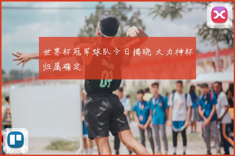 世界杯冠军球队今日揭晓 大力神杯归属确定