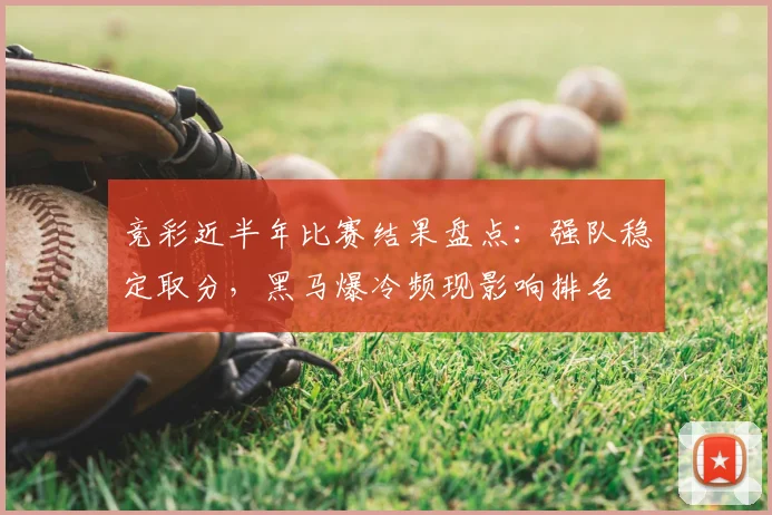 竞彩近半年比赛结果盘点：强队稳定取分，黑马爆冷频现影响排名