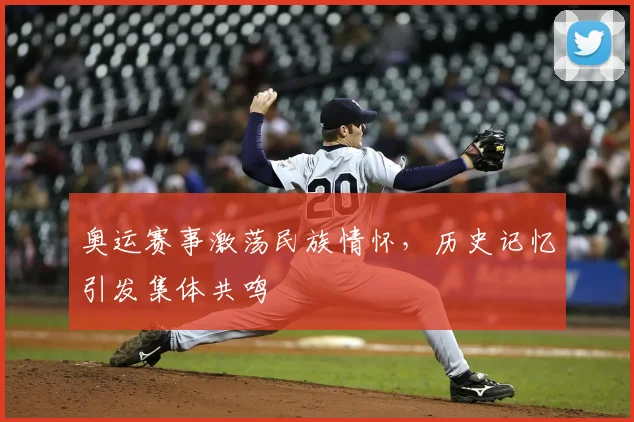 奥运赛事激荡民族情怀，历史记忆引发集体共鸣