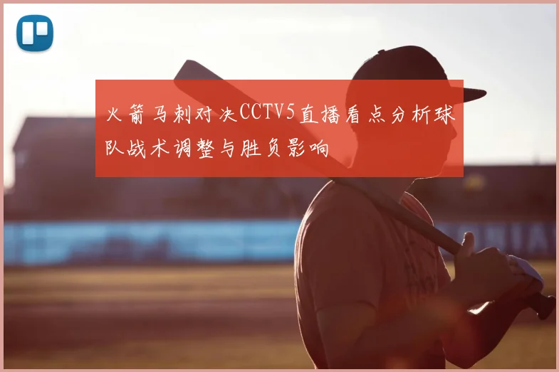 火箭马刺对决CCTV5直播看点分析球队战术调整与胜负影响