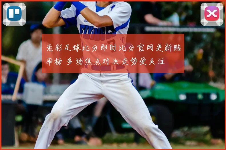 竞彩足球比分即时比分官网更新赔率榜 多场焦点对决走势受关注