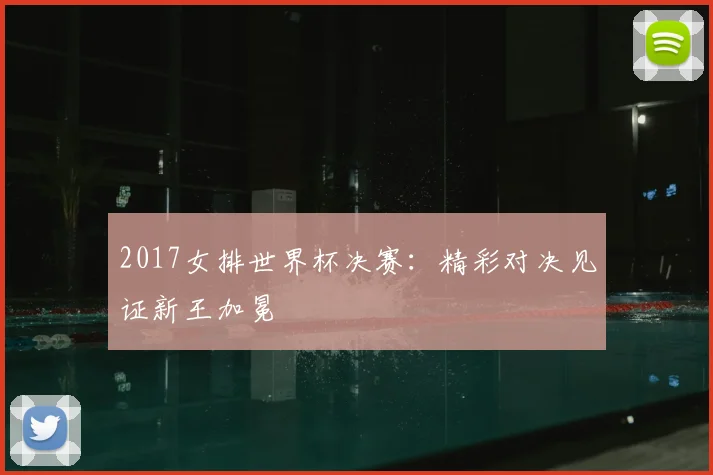 2017女排世界杯决赛:精彩对决见证新王加冕