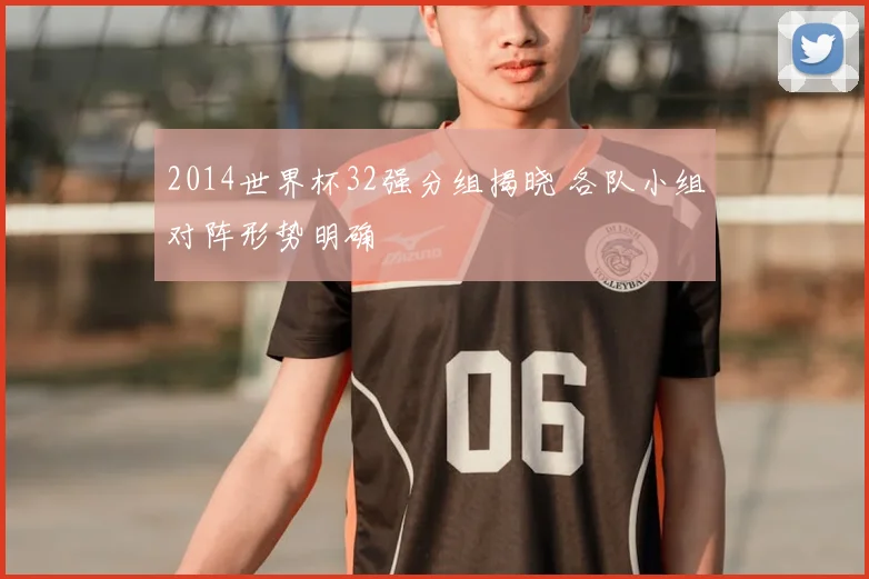 2014世界杯32强分组揭晓 各队小组对阵形势明确
