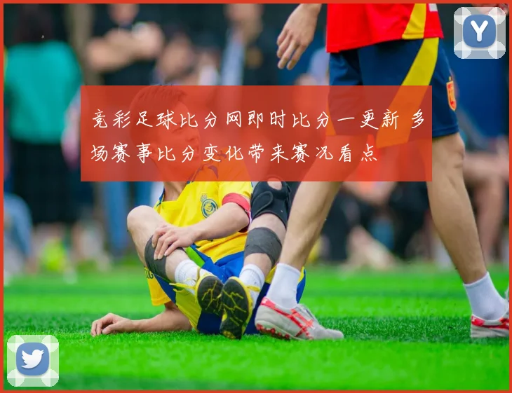 竞彩足球比分网即时比分一更新 多场赛事比分变化带来赛况看点