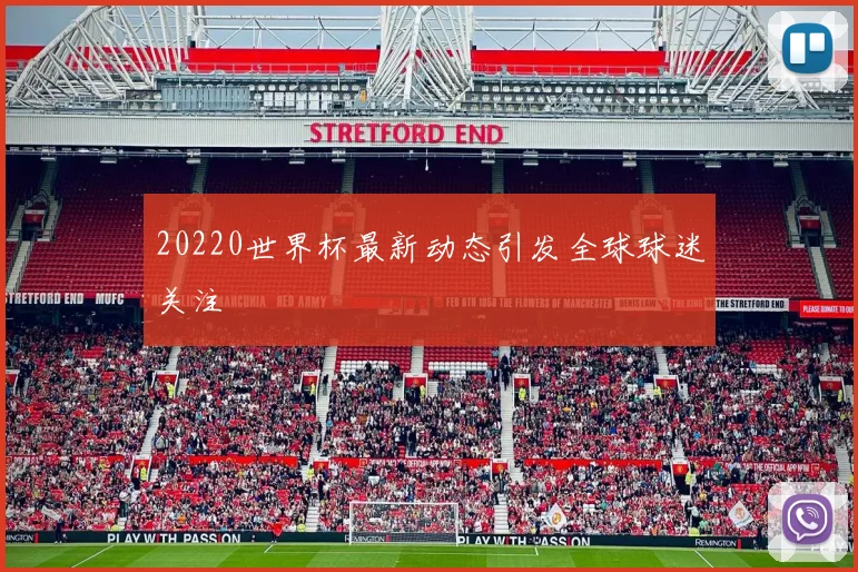 20220世界杯最新动态引发全球球迷关注