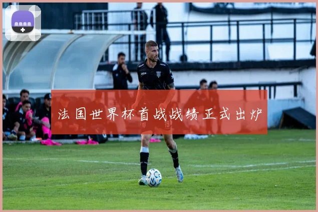 法国世界杯首战战绩正式出炉