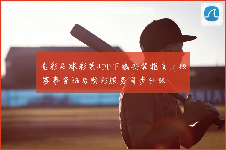 竞彩足球彩票app下载安装指南上线 赛事资讯与购彩服务同步升级