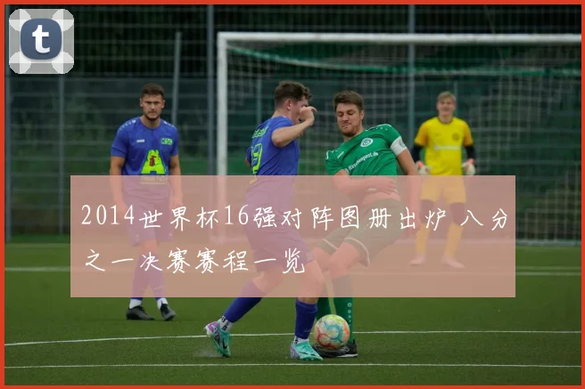2014世界杯16强对阵图册出炉 八分之一决赛赛程一览