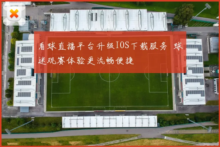 看球直播平台升级IOS下载服务  球迷观赛体验更流畅便捷