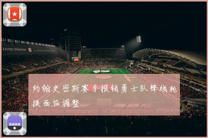 约翰史密斯赛季报销勇士队锋线轮换面临调整